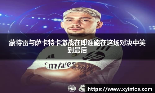 蒙特雷与萨卡特卡激战在即谁能在这场对决中笑到最后